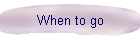 When to go