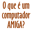 O que � um AMIGA?