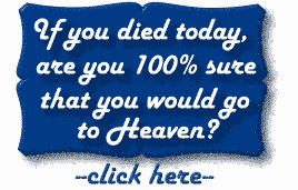 Click here to find out how to be 100% SURE you'll go to HEAVEN.