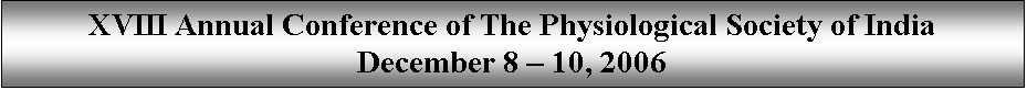 Text Box: XVIII Annual Conference of The Physiological Society of India
December 8 � 10, 2006

