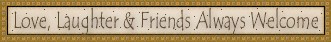 Love, Laughter and Friends - Always Welcome
