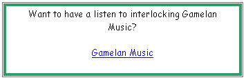 Text Box: Want to have a listen to interlocking Gamelan Music?

Gamelan Music

