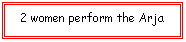 Text Box: 2 women perform the Arja