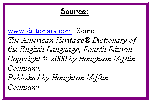 Text Box: Source:

www.dictionary.com  Source:
The American Heritage� Dictionary of the English Language, Fourth Edition
Copyright � 2000 by Houghton Mifflin Company.
Published by Houghton Mifflin Company






