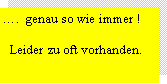 Textfeld: �.  genau so wie immer !  Leider zu oft vorhanden.