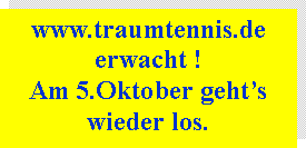 Textfeld: www.traumtennis.de erwacht !Am 5.Oktober geht�s wieder los.