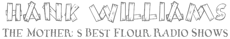 Hank Williams&nbsp; Mothers Best Flour Radio Shows [click here]