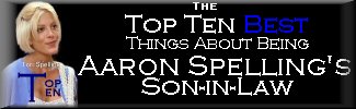 The Top Ten Best Things About Being 
                   Aaron Spelling's Son-in-Law.