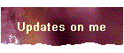Updates on me