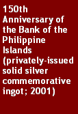 Text Box: 150th Anniversary of the Bank of the Philippine Islands (privately-issued solid silver commemorative ingot; 2001)