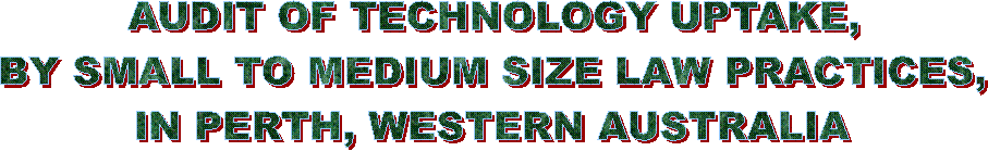 AUDIT OF TECHNOLOGY UPTAKE,
BY SMALL TO MEDIUM SIZE LAW PRACTICES,
IN PERTH, WESTERN AUSTRALIA