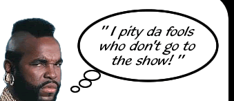 I pity da fools who don't go to the show!