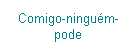 Caixa de texto: Comigo-ningu�m-pode
