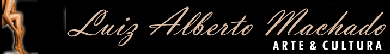 Luis Alberto Machado - Arte & Cultura - P�gina pessoal com biografia, bibliografia, artigos, e links para diversos sites e blogs elaborados pelo autor