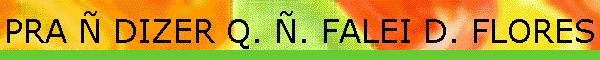 PRA � DIZER Q. �. FALEI D. FLORES