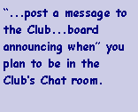 Text Box: �...post a message to the Club...board announcing when� you plan to be in the Club�s Chat room.