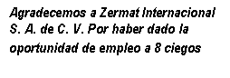 Text Box: Agradecemos a Zermat Internacional S. A. de C. V. Por haber dado la oportunidad de empleo a 8 ciegos