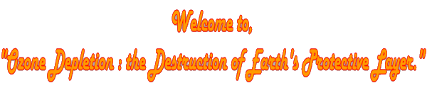welcome to, 
'Ozone Depletion: the Destruction of Earth's Protective Layer.'