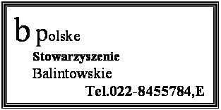 �������: b polske
     Stowarzyszenie
     Balintowskie
                   Tel.022-8455784,E 
