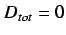$D_{tot} = 0$