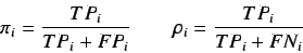 \begin{displaymath}
\pi_i = \frac{TP_i}{TP_i + FP_i} \qquad \rho_i = \frac{TP_i}{TP_i + FN_i}
\end{displaymath}