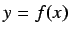 $y = f(x)$