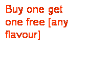Text Box: Buy one get one free [any flavour]