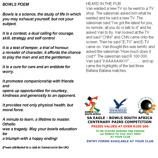 Text Box:                                   MISSION
We strive to be the premier bowling club in Gauteng North

With facilities of a high standard which will,

Attract and retain quality members, encouraging a

Spirit of goodwill and sociabilty.
