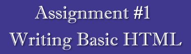 Assignment #1 ... Writing Basic HTML