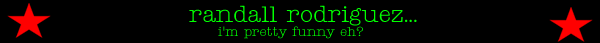 randall rodriguez...i'm pretty funny eh?