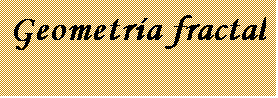 Cuadro de texto: Geometr�a fractal