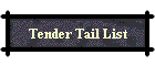 Tender Tail List