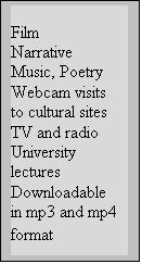 Cuadro de texto: Film
Narrative
Music, Poetry
Webcam visits to cultural sites
TV and radio
University lectures
Downloadable in mp3 and mp4 format
