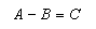 A - B = C