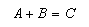 A + B = C