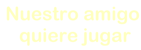 nuestroamigoquierejugar.gif (94850 bytes)