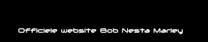 officiele website van Bob Nesta Marley: Reggae,roots,culture,rocksteady