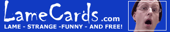 Encourage Absurdity - send a LameCard to your loved (or hated) one