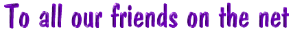 To all our friends on net