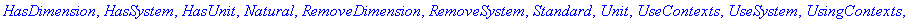 [AddBaseUnit, AddDimension, AddSystem, AddUnit, Converter, GetDimension, GetDimensions, GetSystem, GetSystems, GetUnit, GetUnits, HasDimension, HasSystem, HasUnit, Natural, RemoveDimension, RemoveSyste...