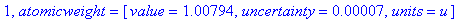 1, atomicweight = [value = 1.00794, uncertainty = .7e-4, units = u]
