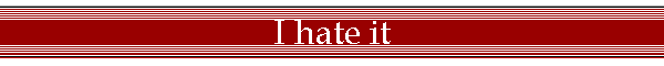 I hate it