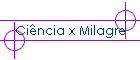 Ci�ncia x Milagre