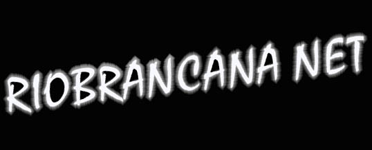 BEM VINDO AO RIOBRANCANA NET                          O SITE DO TIGRE!!