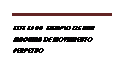 Cuadro de texto: ESTE ES UN  EJEMPLO DE UNA MAQUINA DE MOVIMIENTO PERPETUO