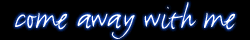 **...come away with me...**