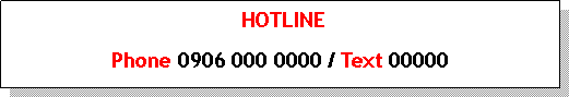 Text Box:  HOTLINE Phone 0906 000 0000 / Text 00000  