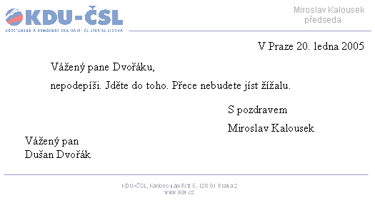 V Praze 20. ledna 2005

V�en� pane Dvo��ku,

nepodep�i. Jd�te do toho. P�ece nebudete j�st ��alu.

S pozdravem

Miroslav Kalousek