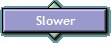 Slower