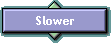Slower